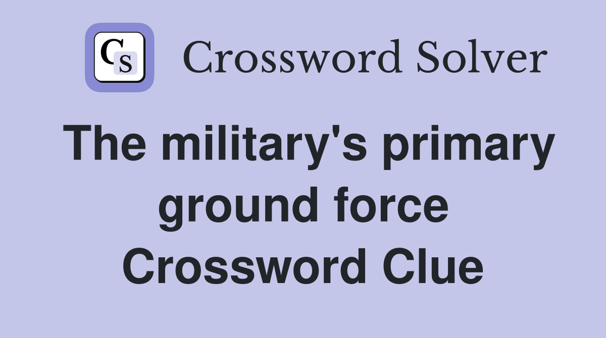 The military's primary ground force Crossword Clue