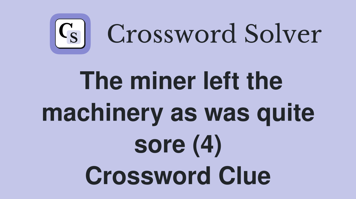 The miner left the machinery as was quite sore (4) Crossword Clue
