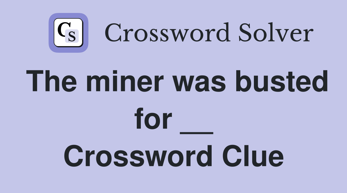 The miner was busted for __ Crossword Clue