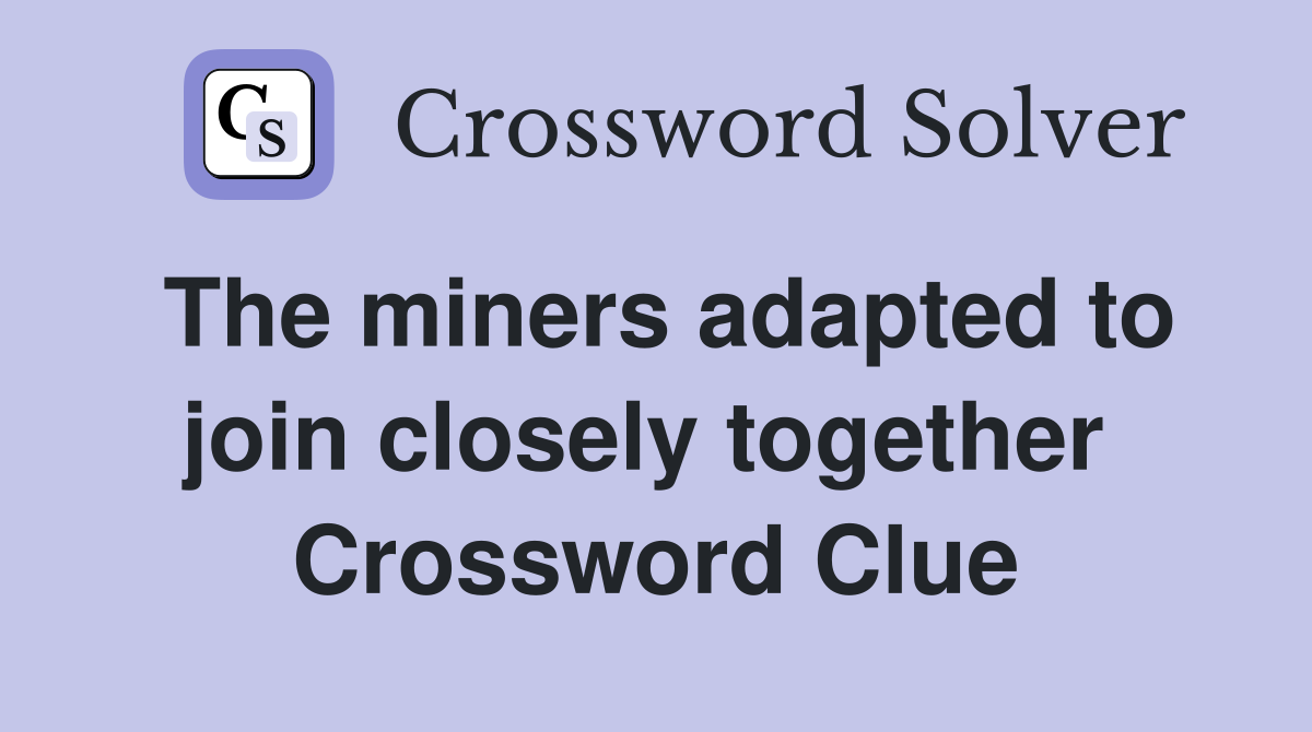 The miners adapted to join closely together  Crossword Clue