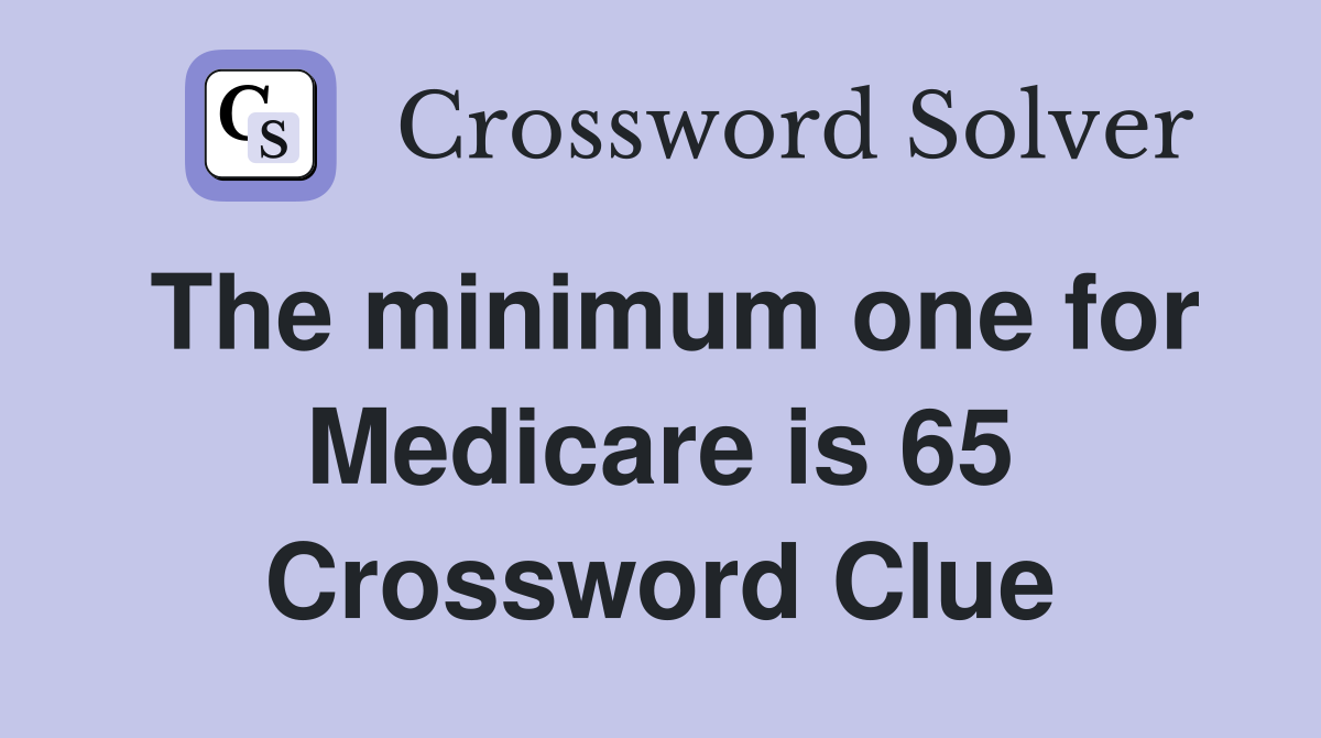 The minimum one for Medicare is 65 Crossword Clue