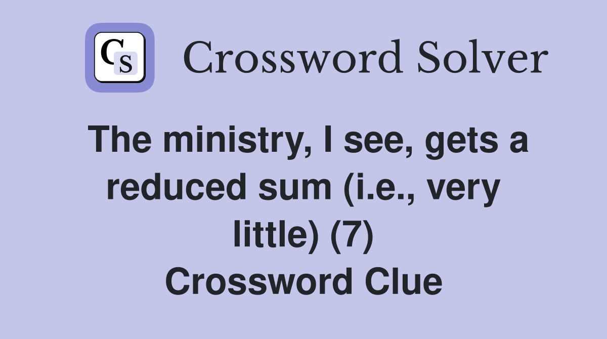 The ministry, I see, gets a reduced sum (i.e., very little) (7) Crossword Clue