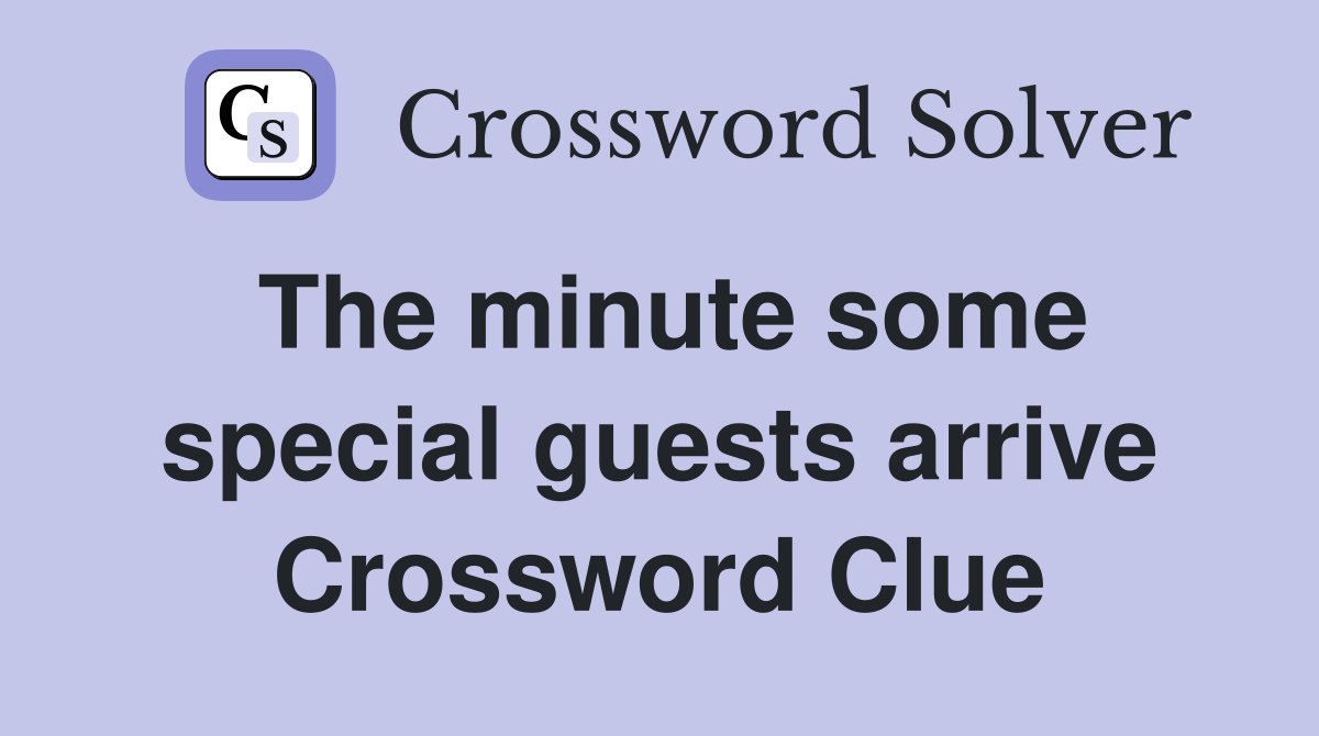 The minute some special guests arrive Crossword Clue