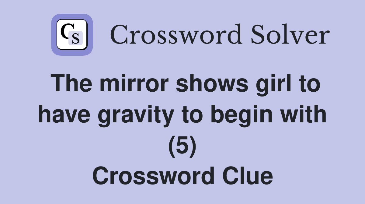 The mirror shows girl to have gravity to begin with (5) Crossword Clue