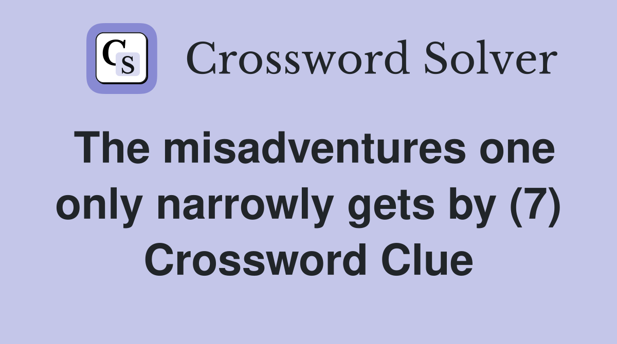 The misadventures one only narrowly gets by (7) Crossword Clue