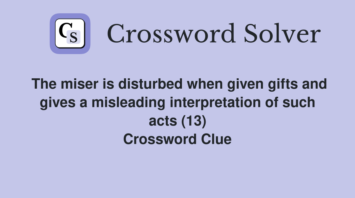 The miser is disturbed when given gifts and gives a misleading interpretation of such acts (13) Crossword Clue