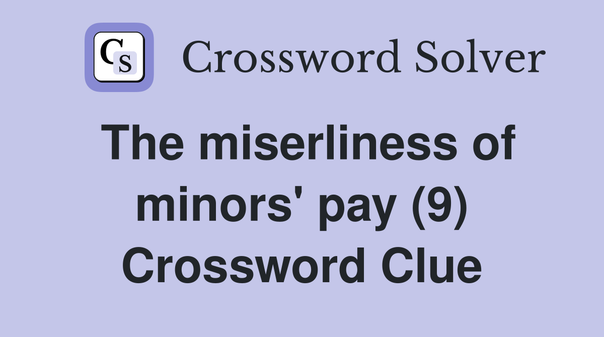 The miserliness of minors' pay (9) Crossword Clue