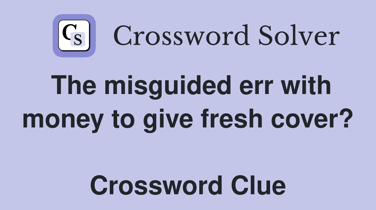 The misguided err with money to give fresh cover?  Crossword Clue