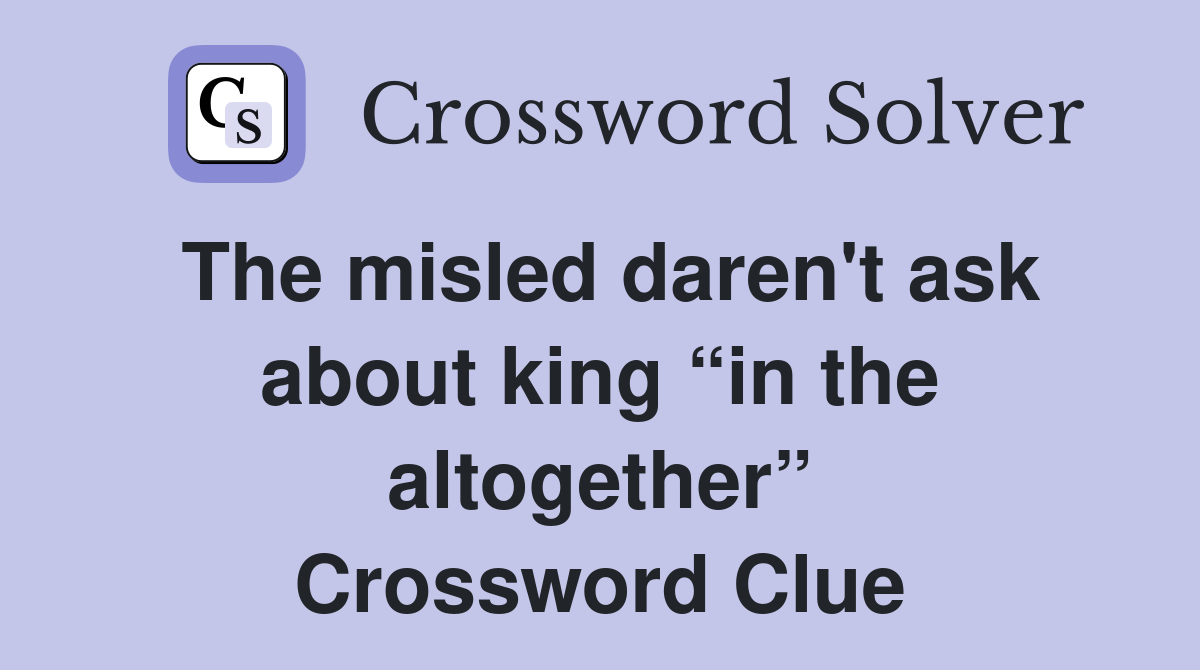 The misled daren't ask about king “in the altogether” Crossword Clue