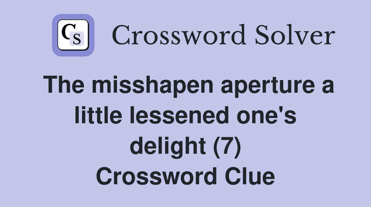 The misshapen aperture a little lessened one's delight (7) Crossword Clue