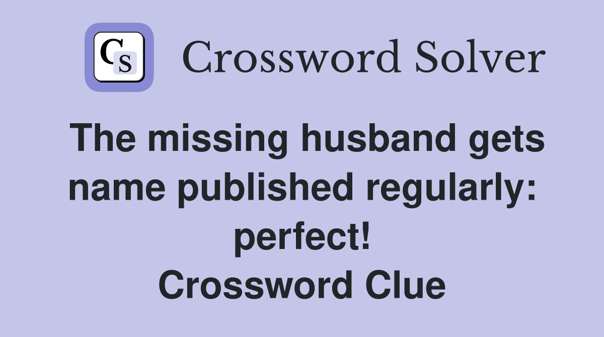 The missing husband gets name published regularly: perfect! Crossword Clue