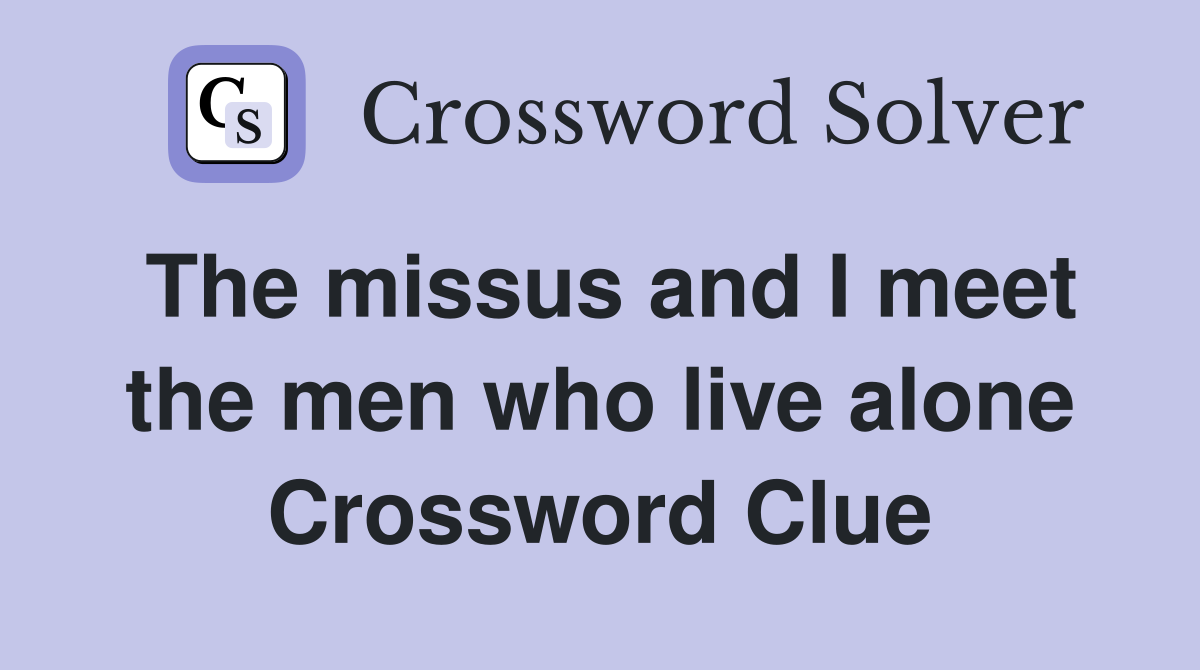 The missus and I meet the men who live alone Crossword Clue