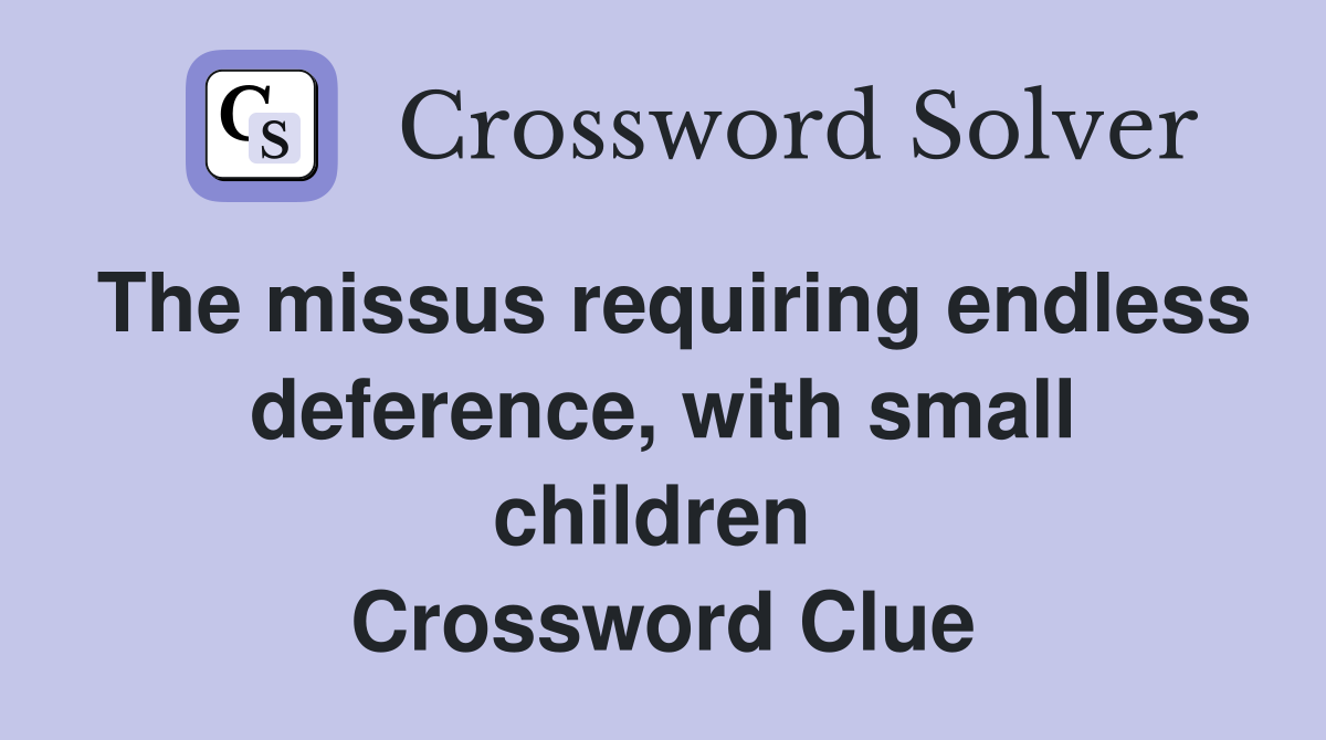 The missus requiring endless deference, with small children  Crossword Clue