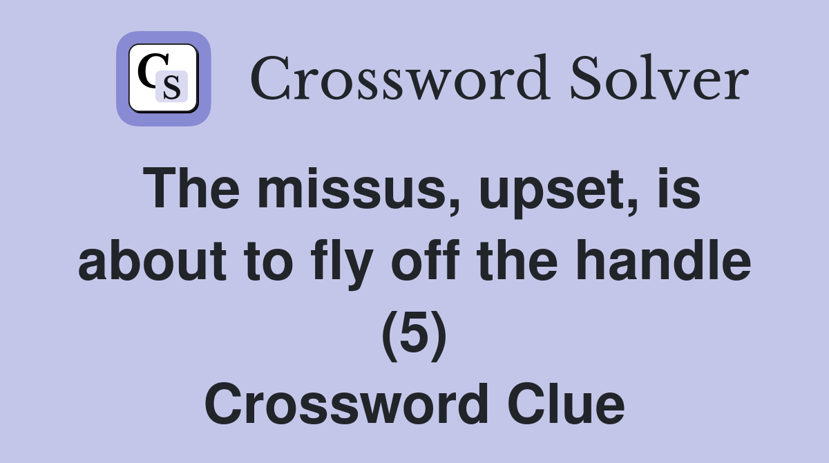 The missus, upset, is about to fly off the handle (5) Crossword Clue