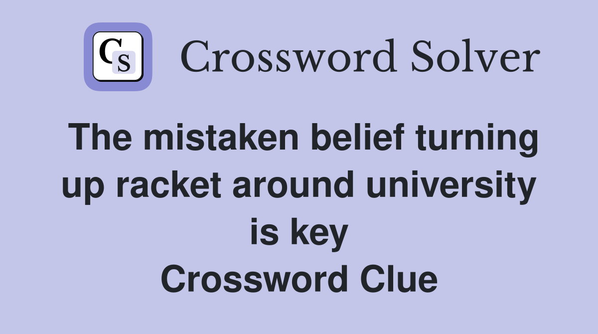 The mistaken belief turning up racket around university is key Crossword Clue