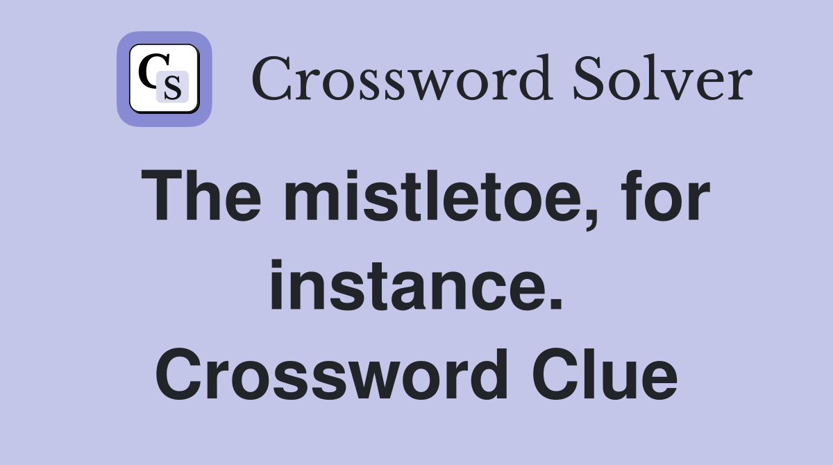 The mistletoe, for instance. Crossword Clue