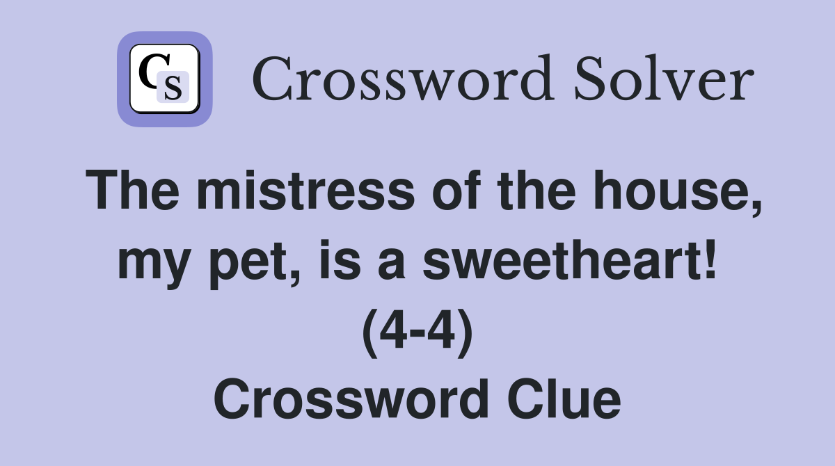 The mistress of the house, my pet, is a sweetheart! (4-4) Crossword Clue