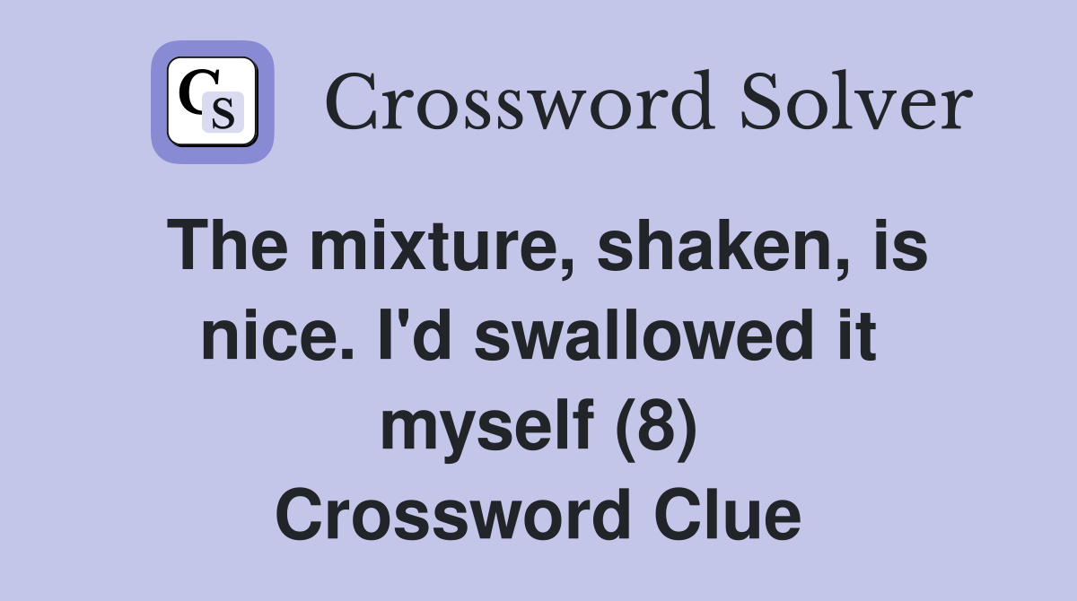The mixture, shaken, is nice. I'd swallowed it myself (8) Crossword Clue