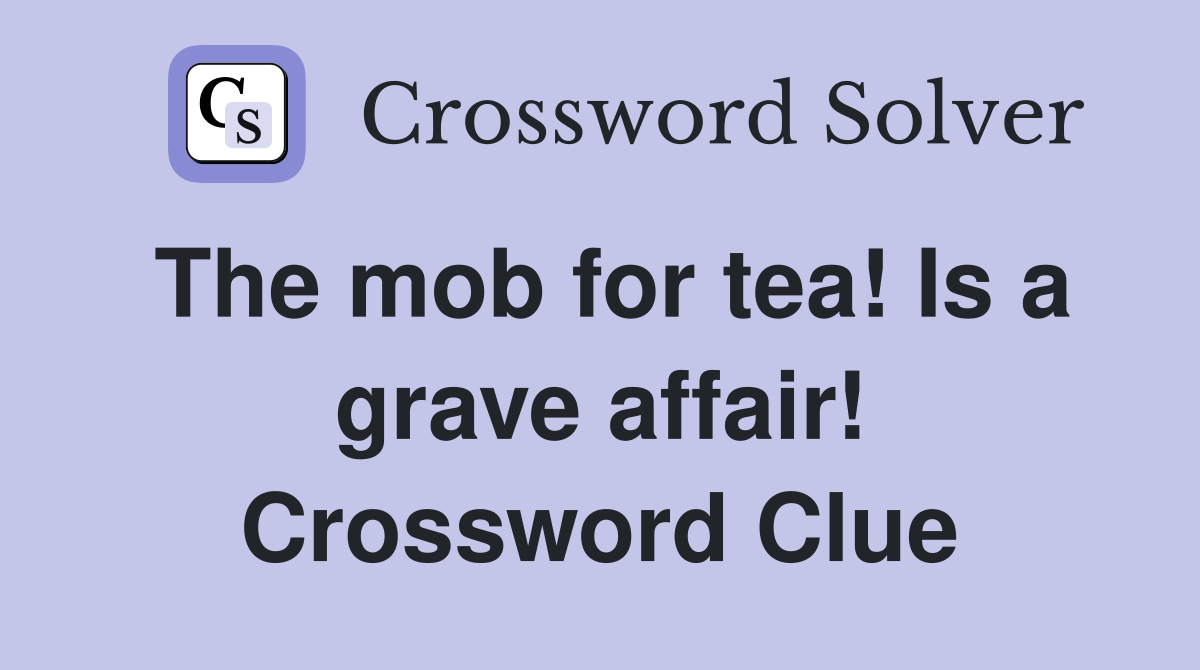 The mob for tea! Is a grave affair! Crossword Clue