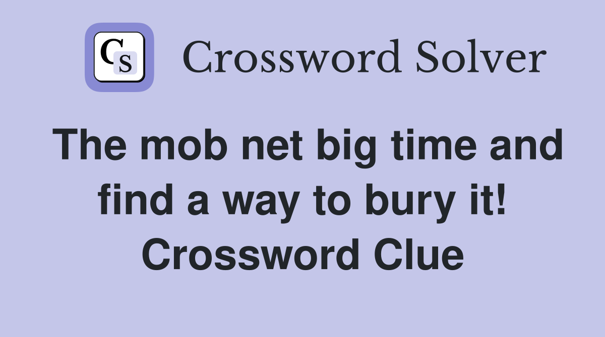 The mob net big time and find a way to bury it! Crossword Clue
