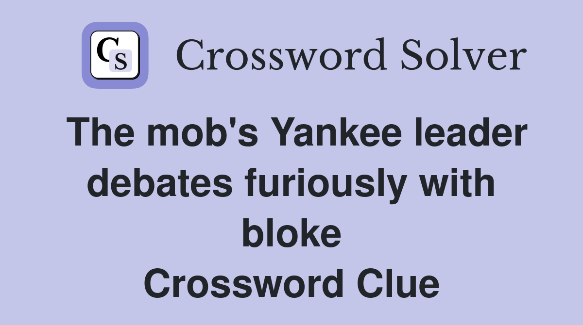 The mob's Yankee leader debates furiously with bloke Crossword Clue