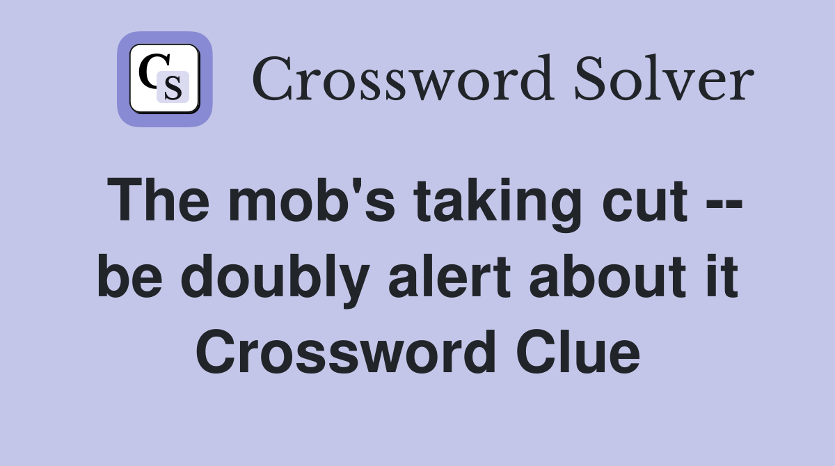 The mob's taking cut -- be doubly alert about it Crossword Clue