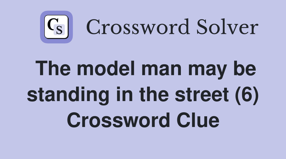 The model man may be standing in the street (6) Crossword Clue