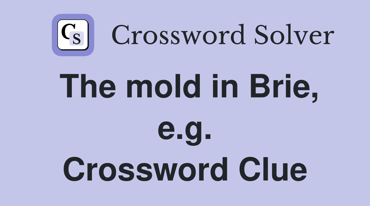 The mold in Brie, e.g. Crossword Clue