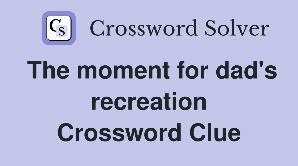 The moment for dad's recreation Crossword Clue