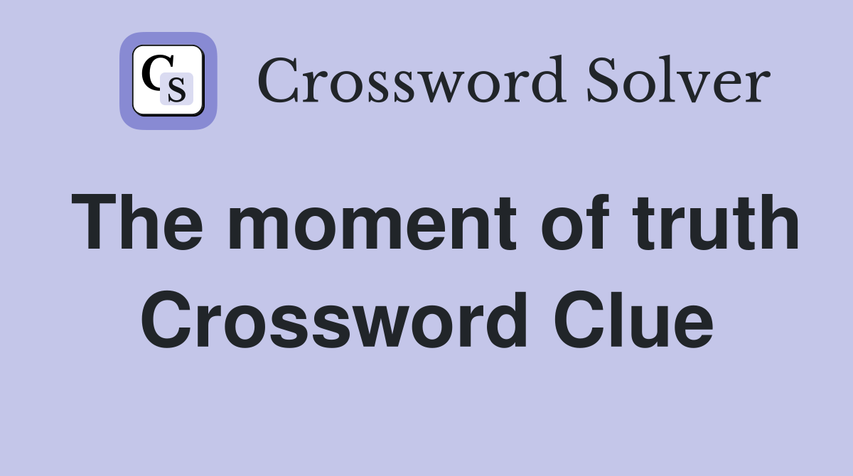 The moment of truth Crossword Clue