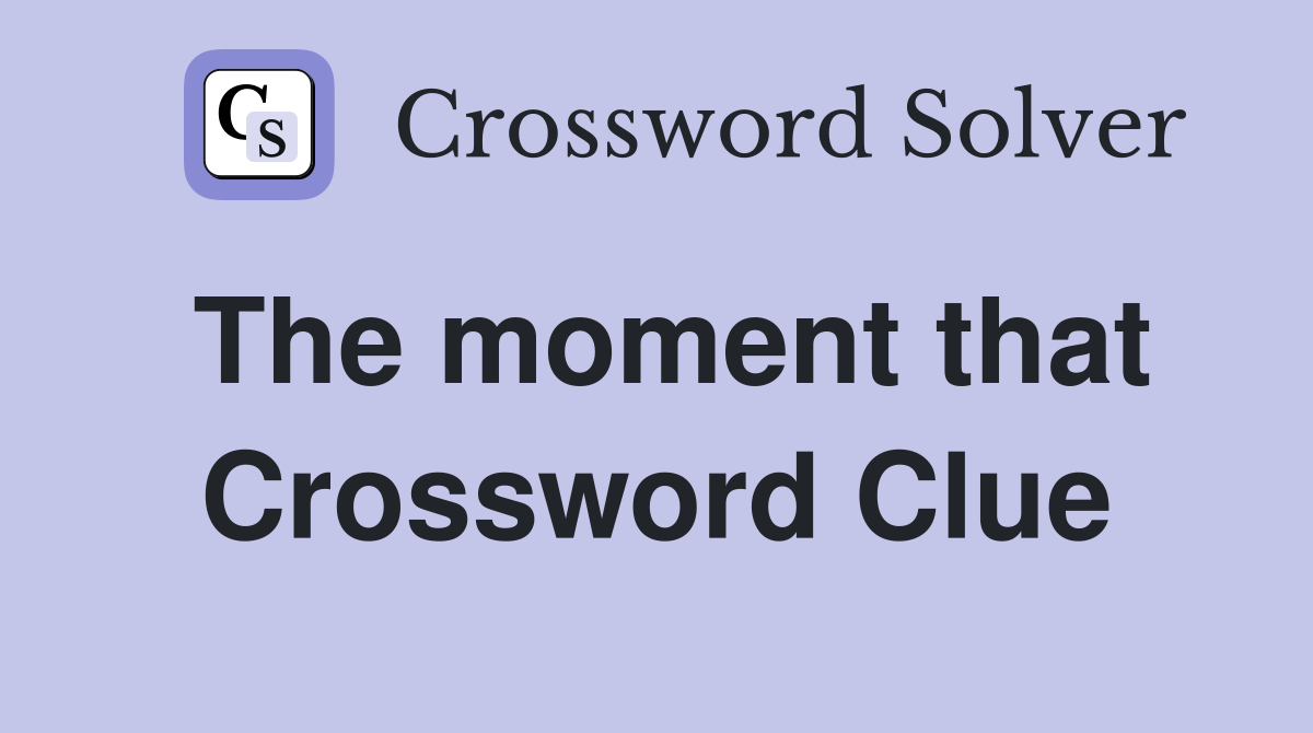 The moment that Crossword Clue
