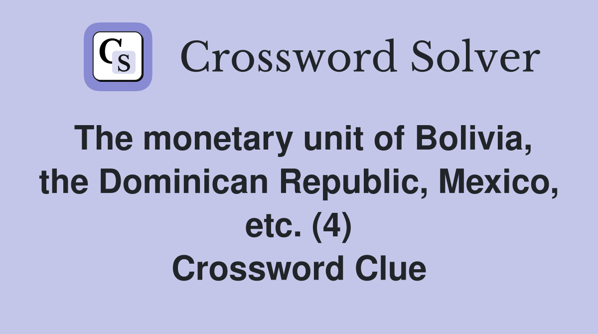 The monetary unit of Bolivia, the Dominican Republic, Mexico, etc. (4) Crossword Clue