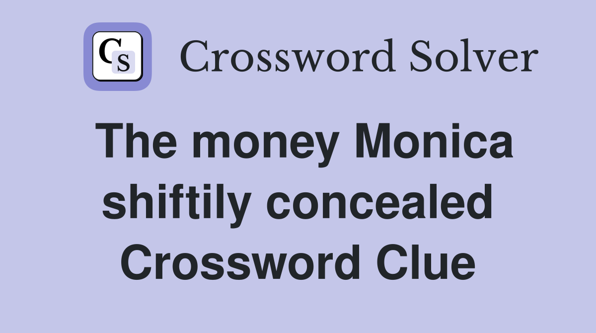 The money Monica shiftily concealed Crossword Clue