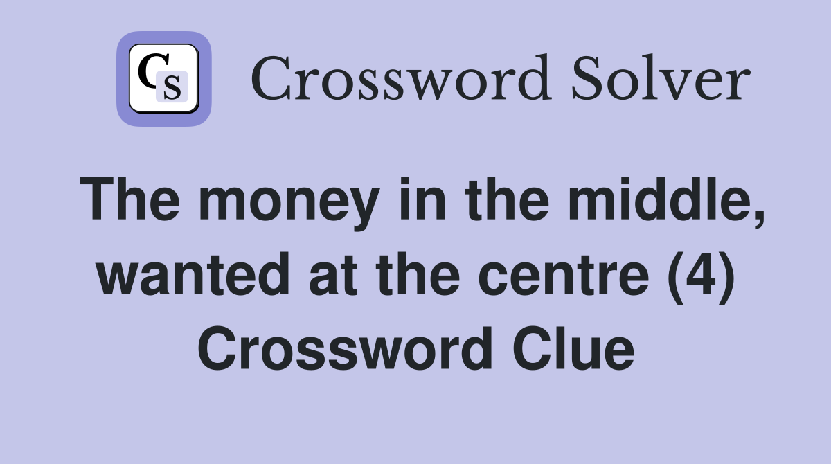 The money in the middle, wanted at the centre (4) Crossword Clue