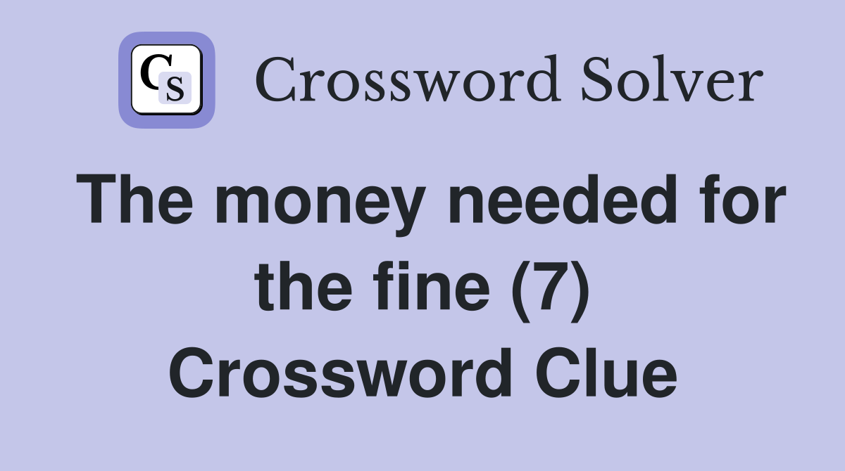 The money needed for the fine (7) Crossword Clue