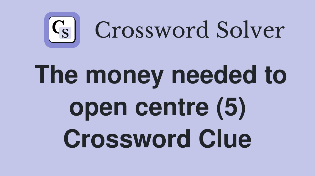 The money needed to open centre (5) Crossword Clue