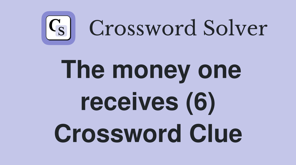 The money one receives (6) Crossword Clue