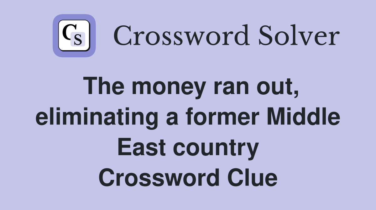 The money ran out, eliminating a former Middle East country Crossword Clue