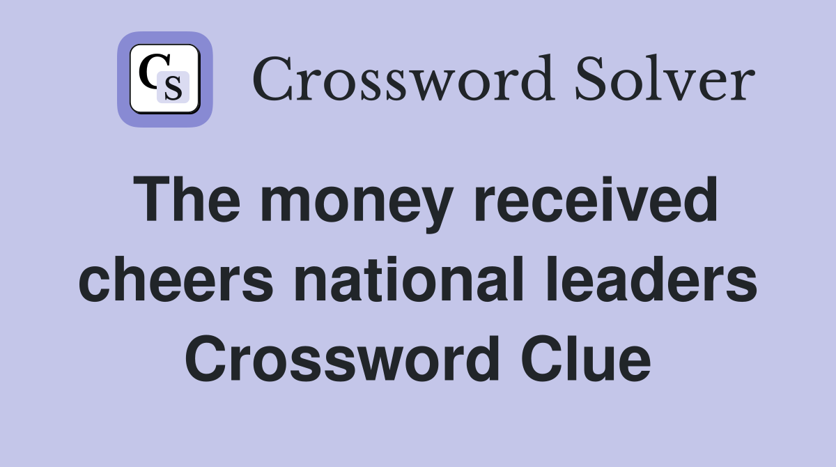 The money received cheers national leaders Crossword Clue