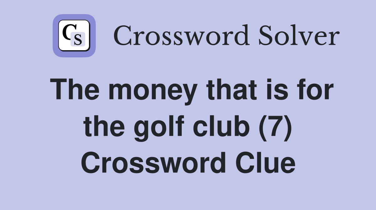 The money that is for the golf club (7) Crossword Clue