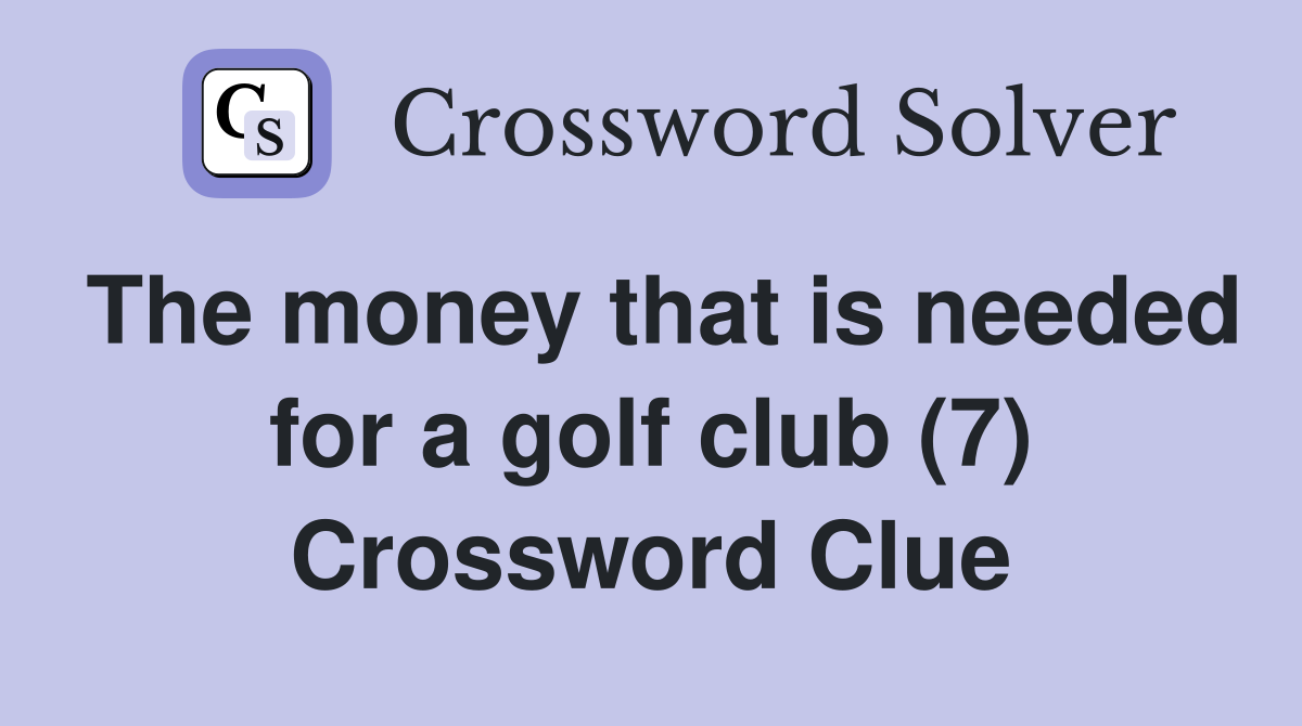 The money that is needed for a golf club (7) Crossword Clue