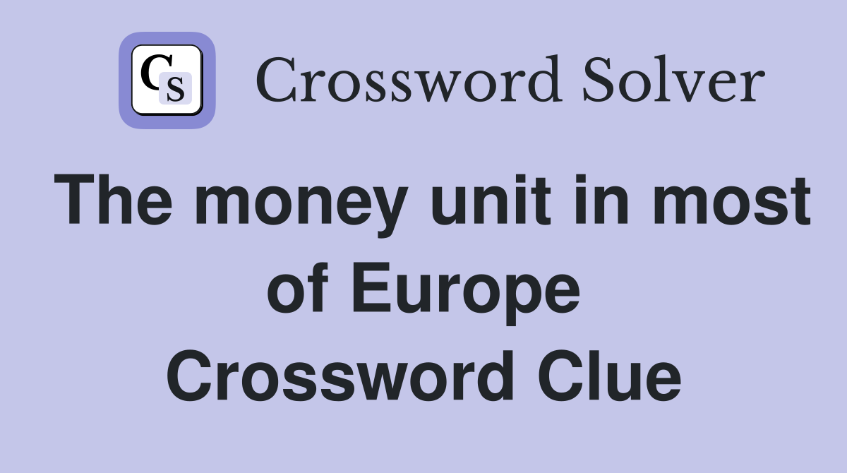 The money unit in most of Europe Crossword Clue