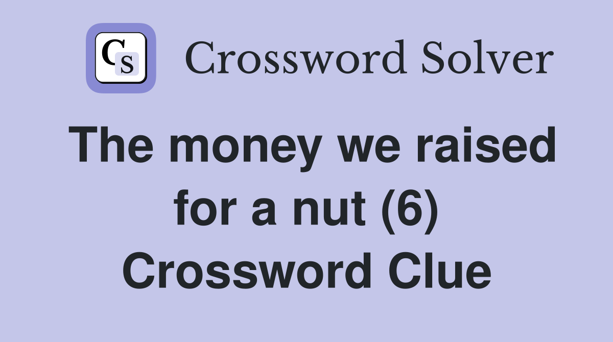 The money we raised for a nut (6) Crossword Clue
