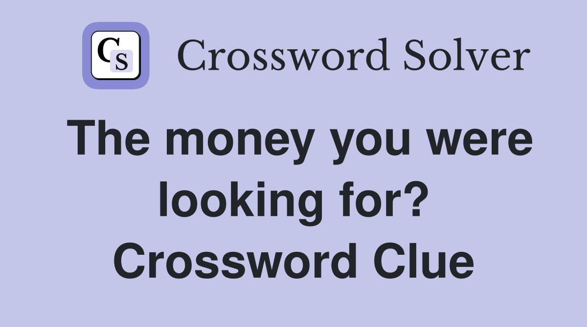 The money you were looking for? Crossword Clue