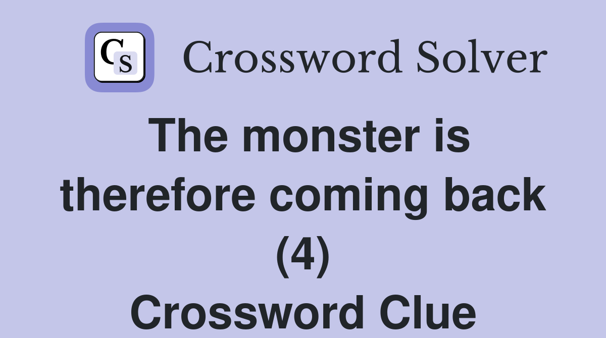 The monster is therefore coming back (4) Crossword Clue