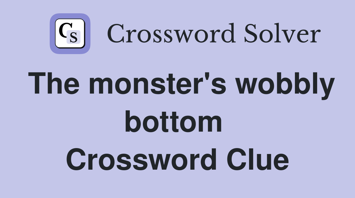 The monster's wobbly bottom  Crossword Clue