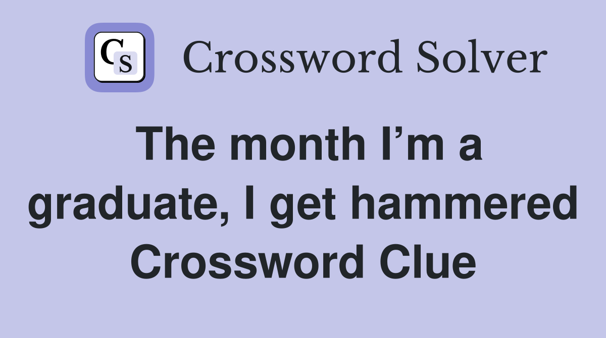 The month I’m a graduate, I get hammered Crossword Clue