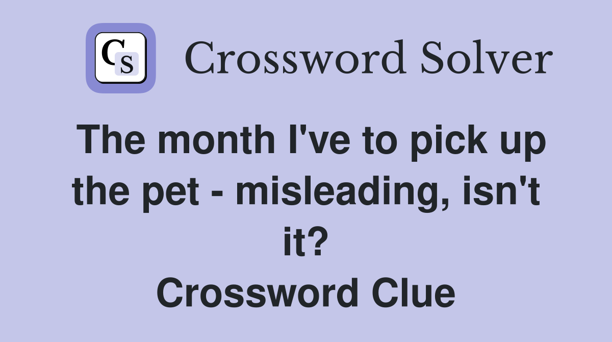 The month I've to pick up the pet - misleading, isn't it? Crossword Clue