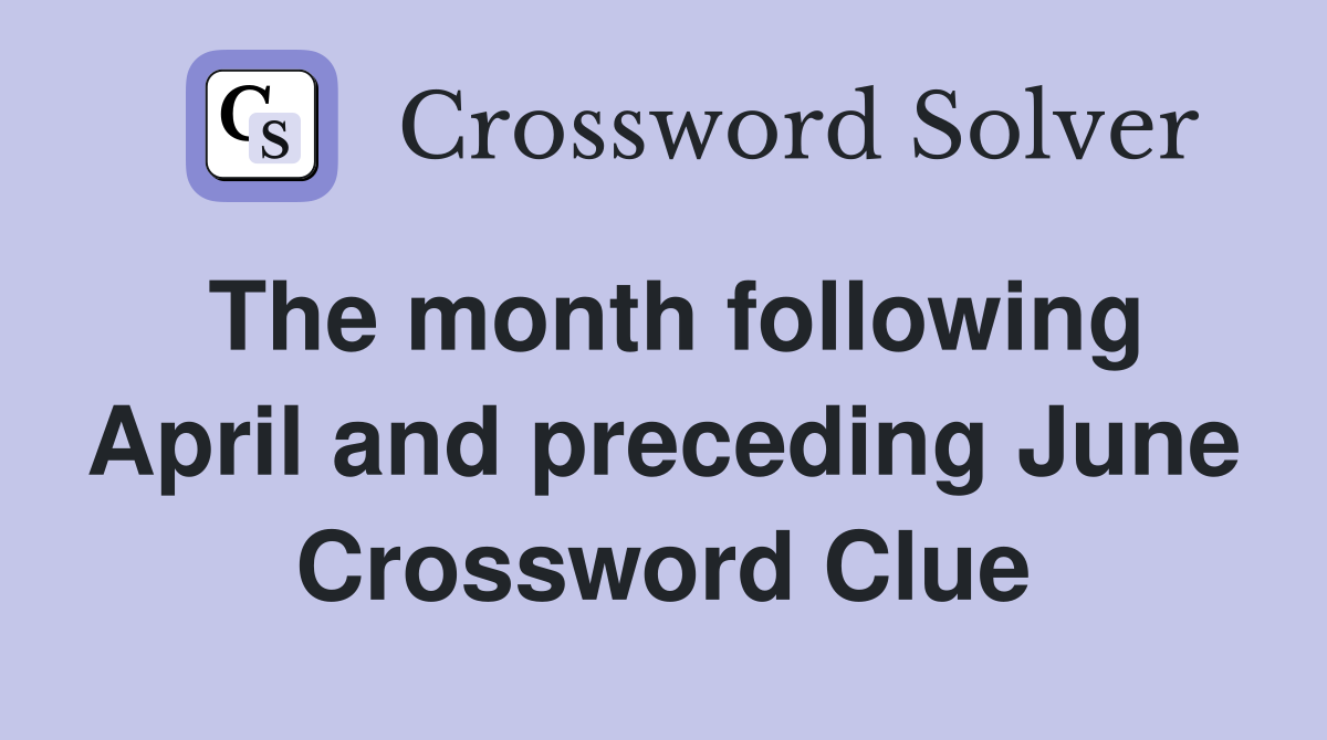 The month following April and preceding June Crossword Clue