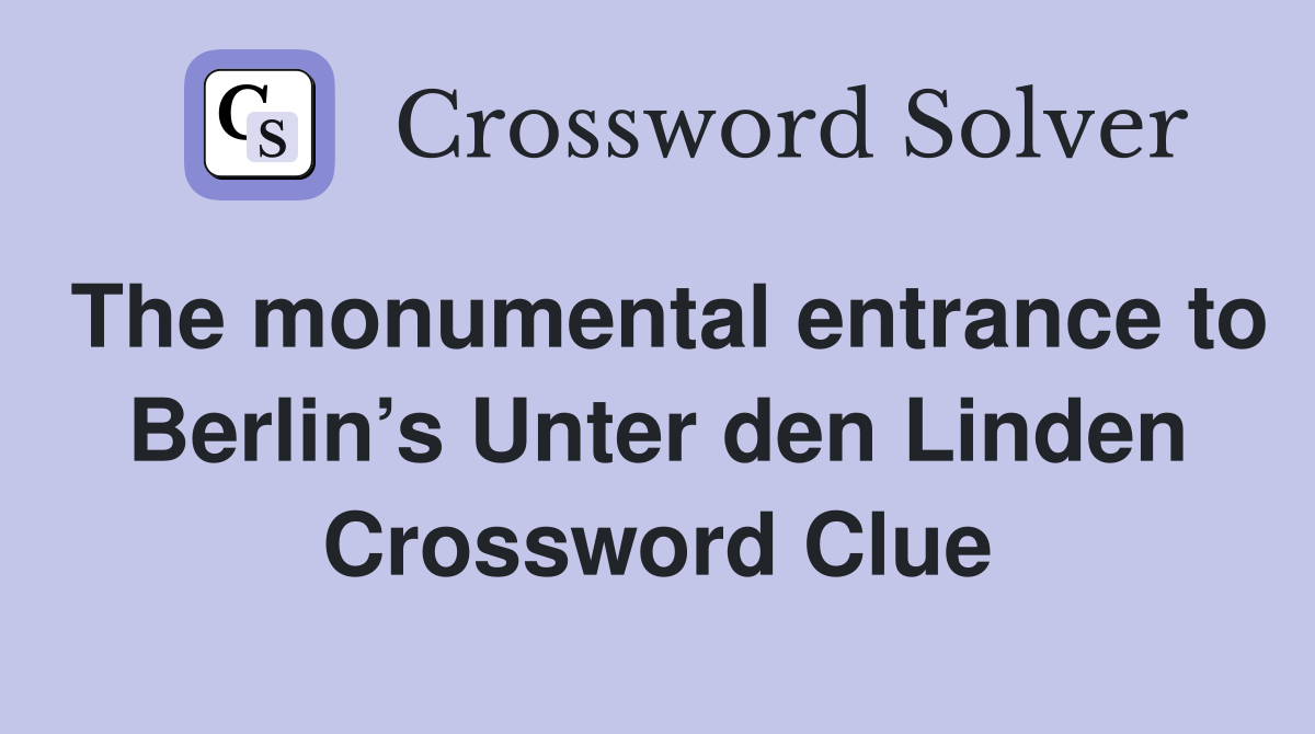 The monumental entrance to Berlin’s Unter den Linden Crossword Clue